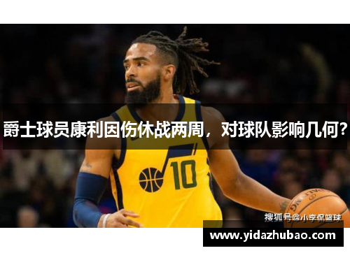 爵士球员康利因伤休战两周，对球队影响几何？
