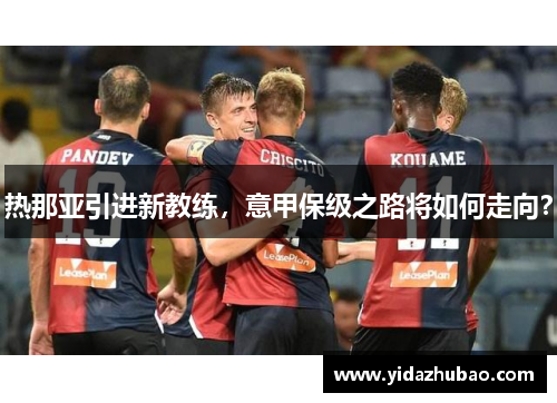 热那亚引进新教练，意甲保级之路将如何走向？