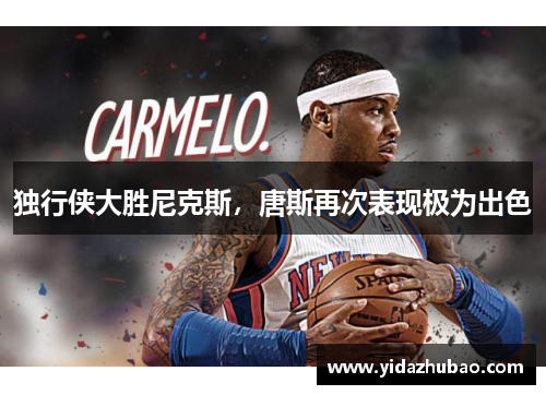 独行侠大胜尼克斯，唐斯再次表现极为出色