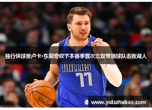 独行侠球星卢卡·东契奇砍下本赛季首次三双带领球队击败湖人
