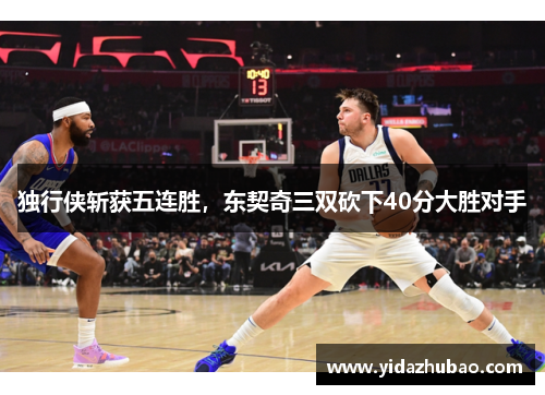 独行侠斩获五连胜，东契奇三双砍下40分大胜对手