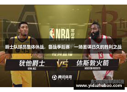 爵士队球员集体休战，备战季后赛：一场蓄谋已久的胜利之战