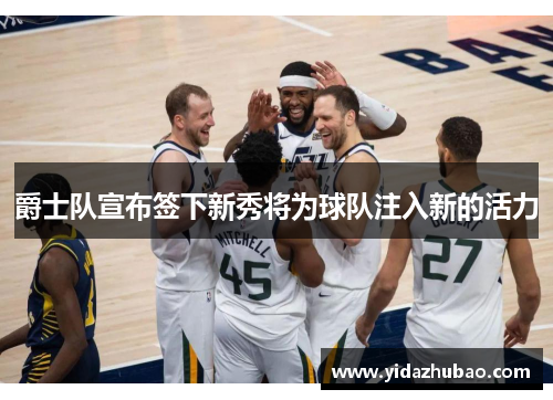 爵士队宣布签下新秀将为球队注入新的活力
