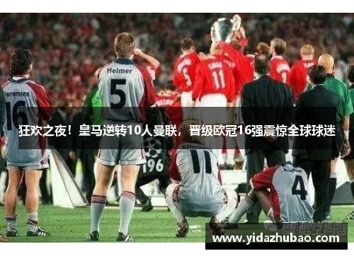 狂欢之夜！皇马逆转10人曼联，晋级欧冠16强震惊全球球迷