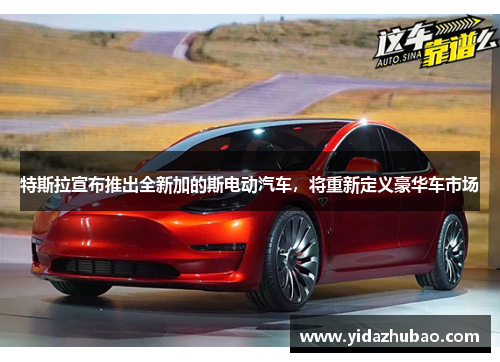 特斯拉宣布推出全新加的斯电动汽车，将重新定义豪华车市场