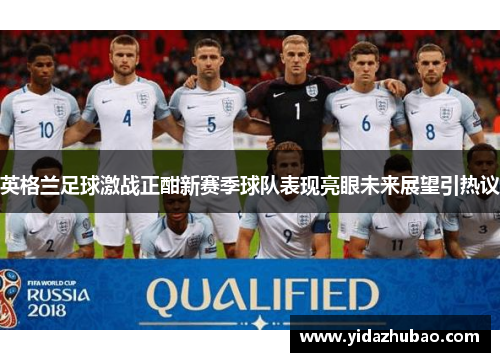 英格兰足球激战正酣新赛季球队表现亮眼未来展望引热议