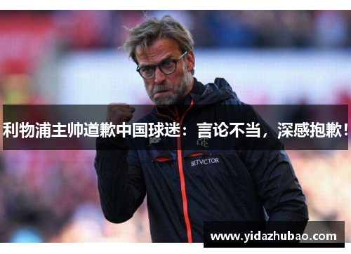 利物浦主帅道歉中国球迷：言论不当，深感抱歉！