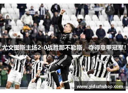 尤文图斯主场2-0战胜那不勒斯，夺得意甲冠军！