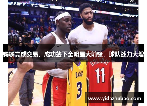 鹈鹕完成交易，成功签下全明星大前锋，球队战力大增