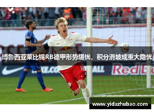 博鲁西亚莱比锡RB德甲形势堪忧，积分滑坡成重大隐忧