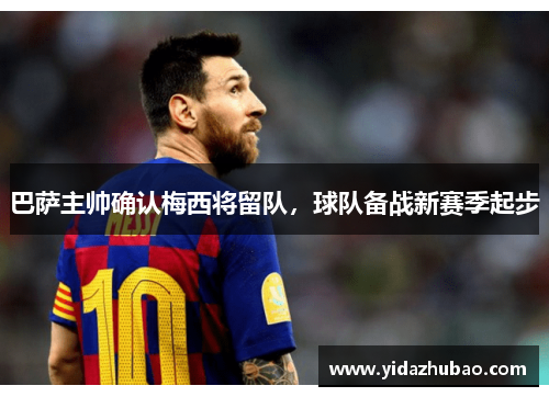 巴萨主帅确认梅西将留队，球队备战新赛季起步