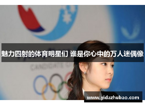 魅力四射的体育明星们 谁是你心中的万人迷偶像