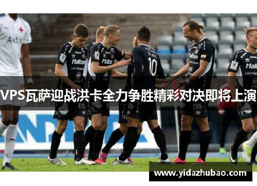 VPS瓦萨迎战洪卡全力争胜精彩对决即将上演