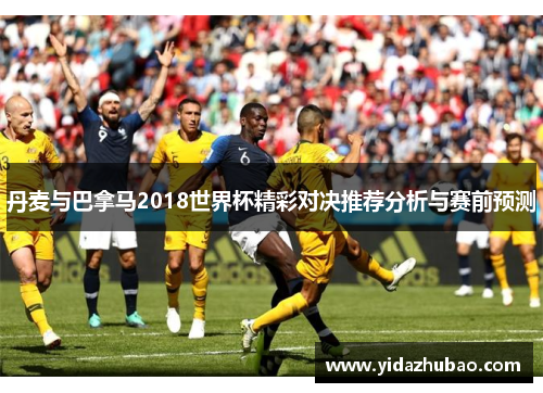 丹麦与巴拿马2018世界杯精彩对决推荐分析与赛前预测