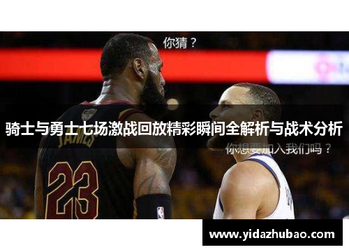 骑士与勇士七场激战回放精彩瞬间全解析与战术分析