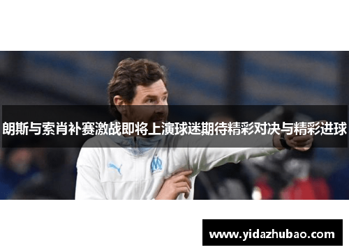 朗斯与索肖补赛激战即将上演球迷期待精彩对决与精彩进球